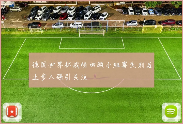 德国世界杯战绩回顾小组赛失利后止步八强引关注
