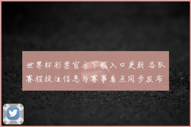 世界杯彩票官方下载入口更新 各队赛程投注信息与赛事看点同步发布