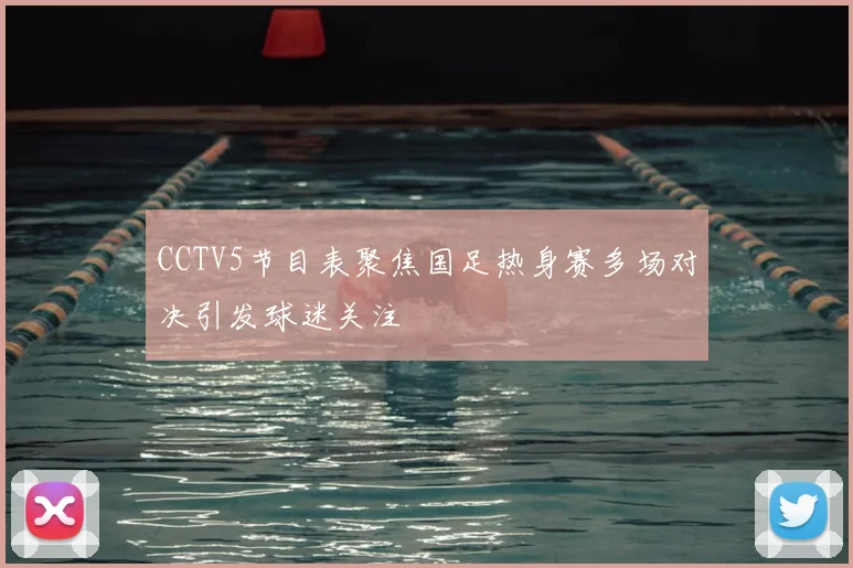 CCTV5节目表聚焦国足热身赛多场对决引发球迷关注