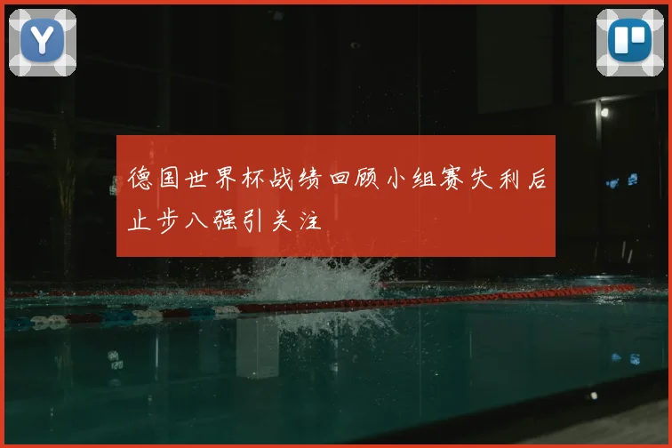 德国世界杯战绩回顾小组赛失利后止步八强引关注